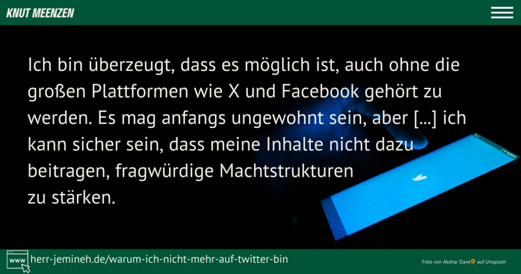 Im Hintergrund ich ein handydisplay zu sehen auf dem das Logo von Twitter/X aufleuchtet. Davor steht der Text: Ich bin überzeugt, dass es möglich ist, auch ohne die großen Plattformen wie X und Facebook gehört zu werden. Es mag anfangs ungewohnt sein, aber [...] ich kann sicher sein, dass meine Inhalte nicht dazu beitragen, fragwürdige Machtstrukturen zu stärken.